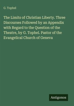 Cover The Limits of Christian Liberty. Three Discourses Followed by an Appendix with Regard to the Question of the Theatre, by G. Tophel. Pastor of the Evangelical Church of Geneva