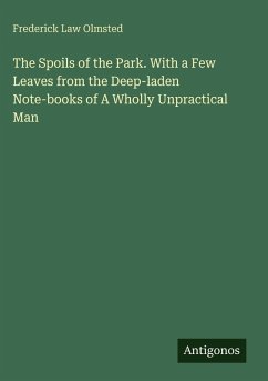 The Spoils of the Park. With a Few Leaves from the Deep-laden Note-books of A Wholly Unpractical Man - Olmsted, Frederick Law The Spoils of the Park. With a Few Leaves from the Deep-laden Note-books of A Wholly Unpractical Man - Olmsted, Frederick Law