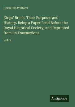 Kings' Briefs. Their Purposes and History. Being a Paper Read Before the Royal Historical Society, and Reprinted from its Transactions - Walford, Cornelius