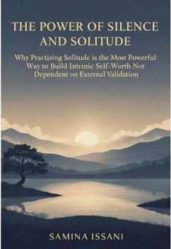 Cover The Power of Silence and Solitude: Why Practicing Solitude is the Most Powerful Way to Build Intrinsic Self-Worth Not Dependent on External Validation (eBook, ePUB)