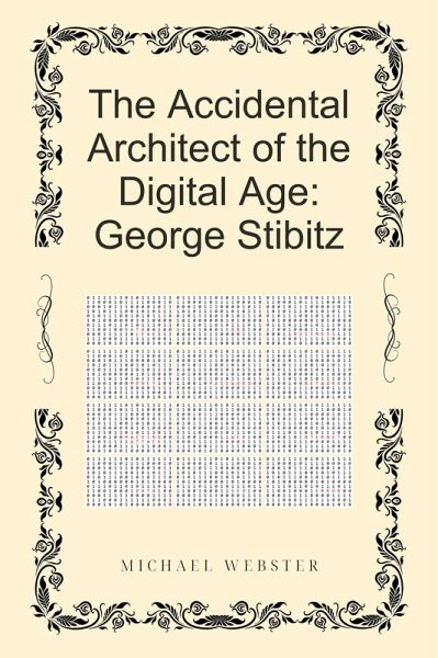 The Accidental Architect of the Digital Age: George Stibitz (eBook, ePUB) The Accidental Architect of the Digital Age: George Stibitz (eBook, ePUB)