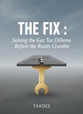 The Fix : Solving the Gas Tax Dilemma Before the Roads Crumble. (eBook, ePUB)