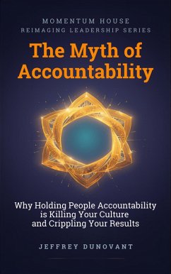 Cover The Myth of Accountability: Why Holding People Accountable is Killing Your Culture and Crippling Your Results (Reimagining Leadership Series) (eBook, ePUB)