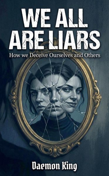 We All Are Liars: How We Deceive Ourselves and Others (eBook, ePUB) We All Are Liars: How We Deceive Ourselves and Others (eBook, ePUB)
