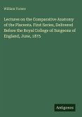 Lectures on the Comparative Anatomy of the Placenta. First Series, Delivered Before the Royal College of Surgeons of England, June, 1875