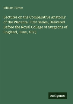 Cover Lectures on the Comparative Anatomy of the Placenta. First Series, Delivered Before the Royal College of Surgeons of England, June, 1875