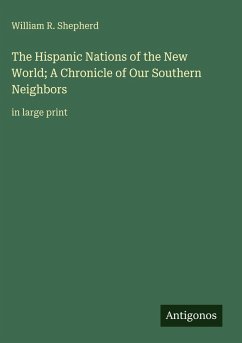 The Hispanic Nations of the New World; A Chronicle of Our Southern Neighbors - Shepherd, William R.