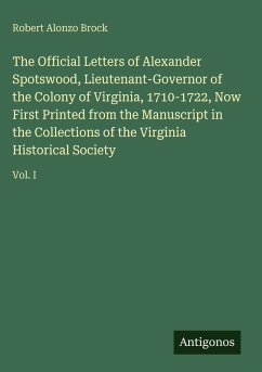 The Official Letters of Alexander Spotswood, Lieutenant-Governor of the Colony of Virginia, 1710-1722, Now First Printed from the Manuscript in the Collections of the Virginia Historical Society - Brock, Robert Alonzo
