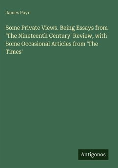 Some Private Views. Being Essays from 'The Nineteenth Century' Review, with Some Occasional Articles from 'The Times' - Payn, James