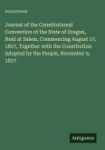 Journal of the Constitutional Convention of the State of Oregon, Held at Salem, Commencing August 17, 1857, Together with the Constitution Adopted by the People, November 9, 1857