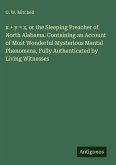 x + y = z, or the Sleeping Preacher of North Alabama. Containing an Account of Most Wonderful Mysterious Mental Phenomena, Fully Authenticated by Living Witnesses