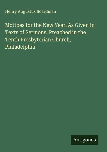 Mottoes for the New Year. As Given in Texts of Sermons. Preached in the Tenth Presbyterian Church, Philadelphia Mottoes for the New Year. As Given in Texts of Sermons. Preached in the Tenth Presbyterian Church, Philadelphia