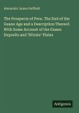 The Prospects of Peru. The End of the Guano Age and a Description Thereof. With Some Account of the Guano Deposits and 'Nitrate' Plains