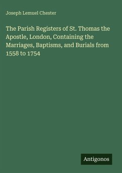 The Parish Registers of St. Thomas the Apostle, London, Containing the Marriages, Baptisms, and Burials from 1558 to 1754 - Chester, Joseph Lemuel