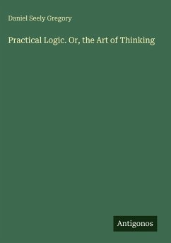 Practical Logic. Or, the Art of Thinking - Gregory, Daniel Seely