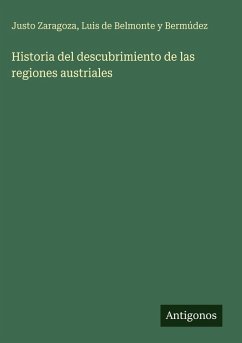 Historia del descubrimiento de las regiones austriales - Zaragoza, Justo; Belmonte y Bermúdez, Luis de