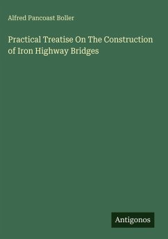 Practical Treatise On The Construction of Iron Highway Bridges - Boller, Alfred Pancoast