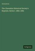The Clarendon Historical Society's Reprints. Series I. 1882-1884 The Clarendon Historical Society's Reprints. Series I. 1882-1884