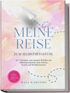 Cover Meine Reise zum Selbstmitgefühl: In 7 Schritten vom inneren Kritiker zur Selbstfreundschaft ohne Scham, Kritik und Perfektionismus - inkl. Workbook, geführten Meditationen, Notfall-Übungen uvm.