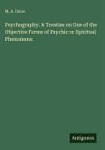 Psychography. A Treatise on One of the Objective Forms of Psychic or Spiritual Phenomena