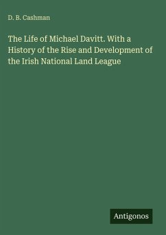 The Life of Michael Davitt. With a History of the Rise and Development of the Irish National Land League - Cashman, D. B.