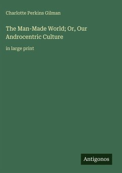 The Man-Made World; Or, Our Androcentric Culture - Gilman, Charlotte Perkins