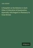 A Pamphlet on the Relation to Each Other of Education & Examination, Especially with Regard to Pharmacy in Great Britain