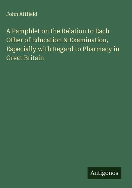 A Pamphlet on the Relation to Each Other of Education & Examination, Especially with Regard to Pharmacy in Great Britain A Pamphlet on the Relation to Each Other of Education & Examination, Especially with Regard to Pharmacy in Great Britain