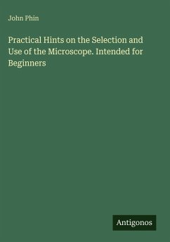 Practical Hints on the Selection and Use of the Microscope. Intended for Beginners - Phin, John
