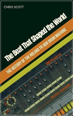The Beat That Shaped the World The History of the Roland TR-808 Drum Machine - Scott, Chris The Beat That Shaped the World The History of the Roland TR-808 Drum Machine - Scott, Chris