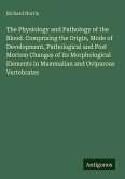 The Physiology and Pathology of the Blood. Comprising the Origin, Mode of Development, Pathological and Post Mortem Changes of its Morphological Elements in Mammalian and Oviparous Vertebrates
