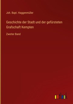 Geschichte der Stadt und der gefürsteten Grafschaft Kempten - Haggenmüller, Joh. Bapt.