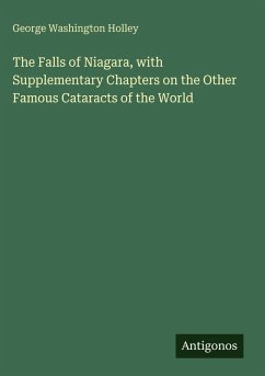The Falls of Niagara, with Supplementary Chapters on the Other Famous Cataracts of the World - Holley, George Washington