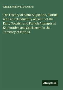 The History of Saint Augustine, Florida, with an Introductory Account of the Early Spanish and French Attempts at Exploration and Settlement in the Territory of Florida - Dewhurst, William Whitwell