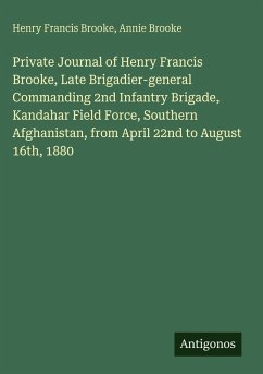 Cover Private Journal of Henry Francis Brooke, Late Brigadier-general Commanding 2nd Infantry Brigade, Kandahar Field Force, Southern Afghanistan, from April 22nd to August 16th, 1880