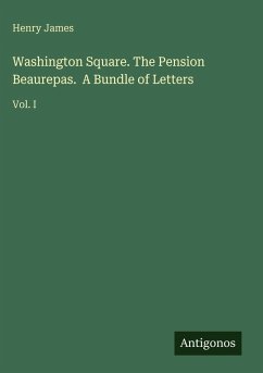 Washington Square. The Pension Beaurepas. A Bundle of Letters - James, Henry