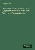 The Solution of the Pyramid Problem or, Pyramid Discoveries with a New Theory as to Their Ancient Use