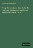 Young Workers in the Church. Or, the Training and Organization of Young People for Christian Activity