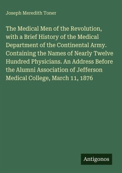 Cover The Medical Men of the Revolution, with a Brief History of the Medical Department of the Continental Army. Containing the Names of Nearly Twelve Hundred Physicians. An Address Before the Alumni Association of Jefferson Medical College, March 11, 1876