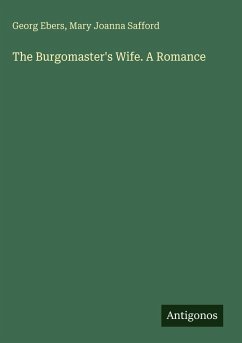 The Burgomaster's Wife. A Romance - Ebers, Georg; Safford, Mary Joanna