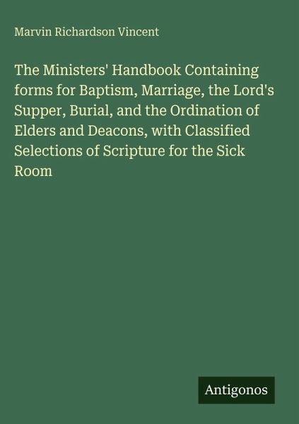 The Ministers' Handbook Containing forms for Baptism, Marriage, the Lord's Supper, Burial, and the Ordination of Elders and Deacons, with Classified Selections of Scripture for the Sick Room The Ministers' Handbook Containing forms for Baptism, Marriage, the Lord's Supper, Burial, and the Ordination of Elders and Deacons, with Classified Selections of Scripture for the Sick Room