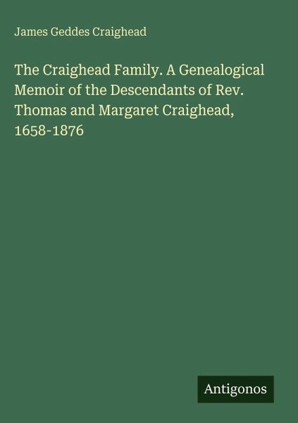 The Craighead Family. A Genealogical Memoir of the Descendants of Rev. Thomas and Margaret Craighead, 1658-1876 The Craighead Family. A Genealogical Memoir of the Descendants of Rev. Thomas and Margaret Craighead, 1658-1876