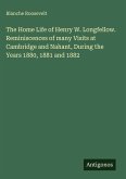 The Home Life of Henry W. Longfellow. Reminiscences of many Visits at Cambridge and Nahant, During the Years 1880, 1881 and 1882 The Home Life of Henry W. Longfellow. Reminiscences of many Visits at Cambridge and Nahant, During the Years 1880, 1881 and 1882