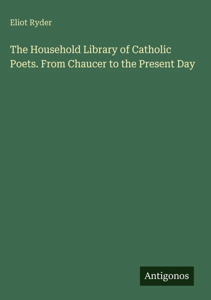 The Household Library of Catholic Poets. From Chaucer to the Present Day