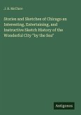 Stories and Sketches of Chicago an Interesting, Entertaining, and Instructive Sketch History of the Wonderful City "by the Sea"