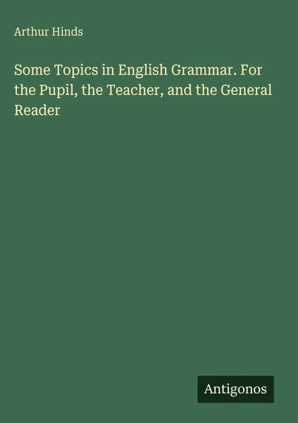 Some Topics in English Grammar. For the Pupil, the Teacher, and the General Reader