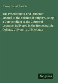 The Practitioners' and Students' Manual of the Science of Surgery, Being a Compendium of the Course of Lectures. Delivered in the Homoepathic College, University of Michigan