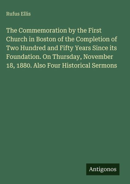 The Commemoration by the First Church in Boston of the Completion of Two Hundred and Fifty Years Since its Foundation. On Thursday, November 18, 1880. Also Four Historical Sermons