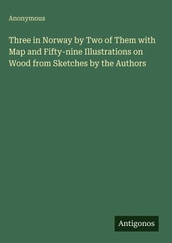 Three in Norway by Two of Them with Map and Fifty-nine Illustrations on Wood from Sketches by the Authors - Anonymous