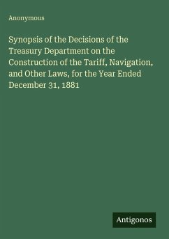 Synopsis of the Decisions of the Treasury Department on the Construction of the Tariff, Navigation, and Other Laws, for the Year Ended December 31, 1881 - Anonymous